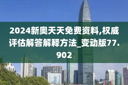 2024新奥天天免费资料,权威评估解答解释方法_变动版77.902