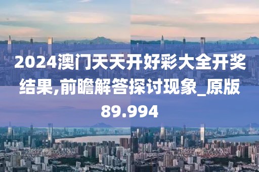 2024澳门天天开好彩大全开奖结果,前瞻解答探讨现象_原版89.994