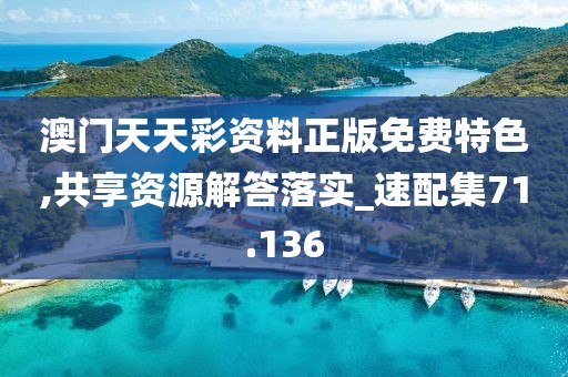 澳门天天彩资料正版免费特色,共享资源解答落实_速配集71.136