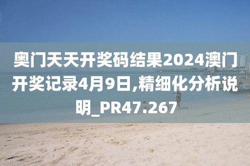 奥门天天开奖码结果2024澳门开奖记录4月9日,精细化分析说明_PR47.267