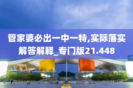 管家婆必出一中一特,实际落实解答解释_专门版21.448