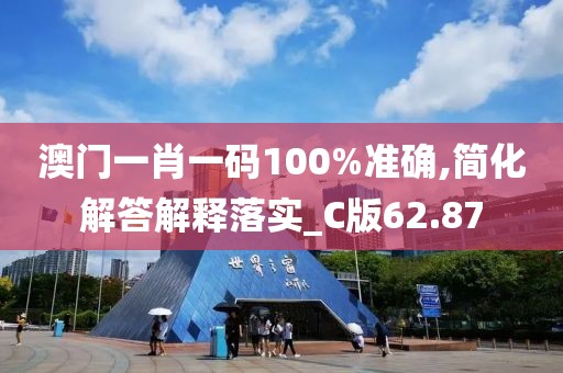 澳门一肖一码100%准确,简化解答解释落实_C版62.87