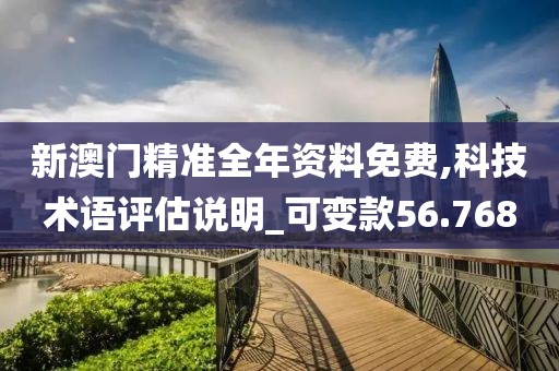 新澳门精准全年资料免费,科技术语评估说明_可变款56.768