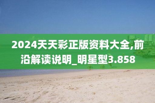 2024天天彩正版资料大全,前沿解读说明_明星型3.858
