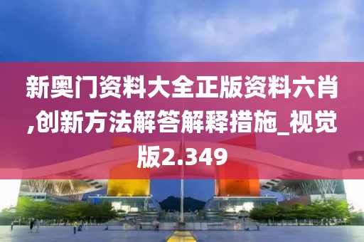 新奥门资料大全正版资料六肖,创新方法解答解释措施_视觉版2.349