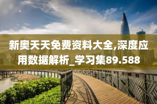 新奥天天免费资料大全,深度应用数据解析_学习集89.588