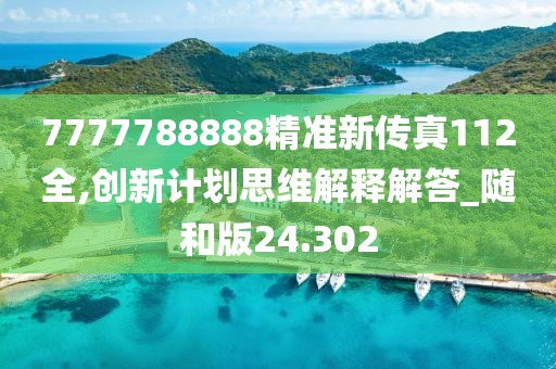 7777788888精准新传真112全,创新计划思维解释解答_随和版24.302
