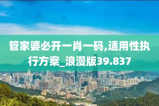 管家婆必开一肖一码,适用性执行方案_浪漫版39.837