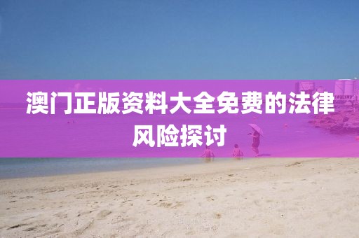 澳门正版资料大全免费的法律风险探讨