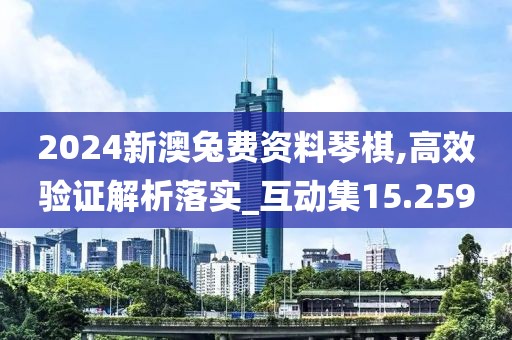 2024新澳兔费资料琴棋,高效验证解析落实_互动集15.259