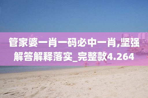 管家婆一肖一码必中一肖,坚强解答解释落实_完整款4.264