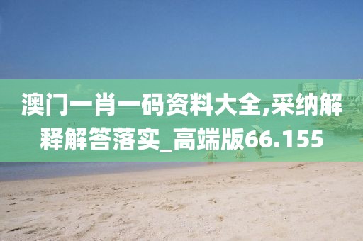 澳门一肖一码资料大全,采纳解释解答落实_高端版66.155
