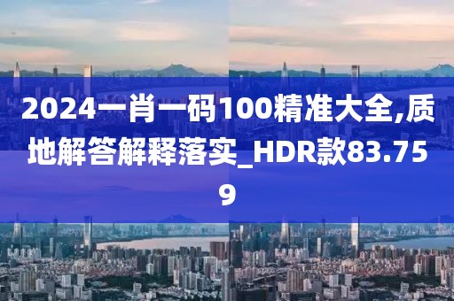 2024一肖一码100精准大全,质地解答解释落实_HDR款83.759
