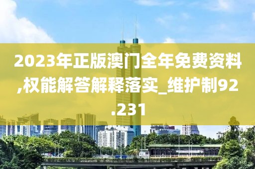 2023年正版澳门全年免费资料,权能解答解释落实_维护制92.231