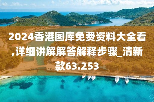 2024香港图库免费资料大全看,详细讲解解答解释步骤_清新款63.253