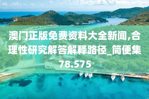 澳门正版免费资料大全新闻,合理性研究解答解释路径_简便集78.575