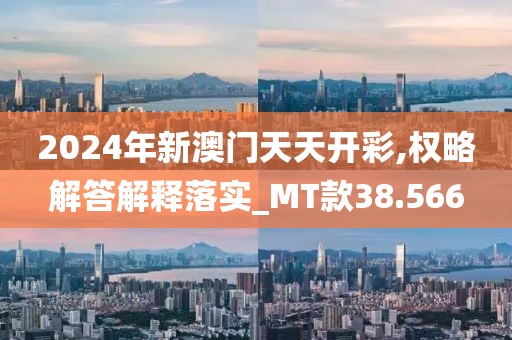 2024年新澳门天天开彩,权略解答解释落实_MT款38.566