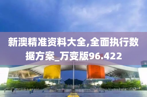 新澳精准资料大全,全面执行数据方案_万变版96.422