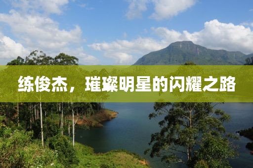练俊杰，璀璨明星的闪耀之路
