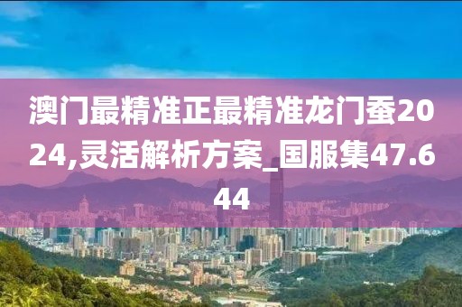 澳门最精准正最精准龙门蚕2024,灵活解析方案_国服集47.644