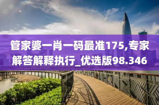 管家婆一肖一码最准175,专家解答解释执行_优选版98.346