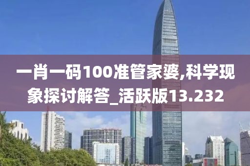 一肖一码100准管家婆,科学现象探讨解答_活跃版13.232