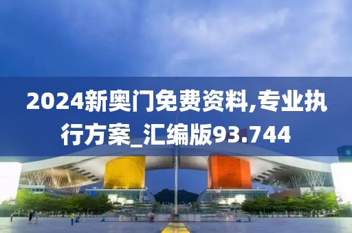 2024新奥门免费资料,专业执行方案_汇编版93.744