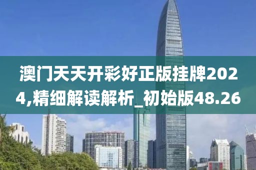 澳门天天开彩好正版挂牌2024,精细解读解析_初始版48.26