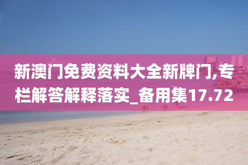 新澳门免费资料大全新牌门,专栏解答解释落实_备用集17.72