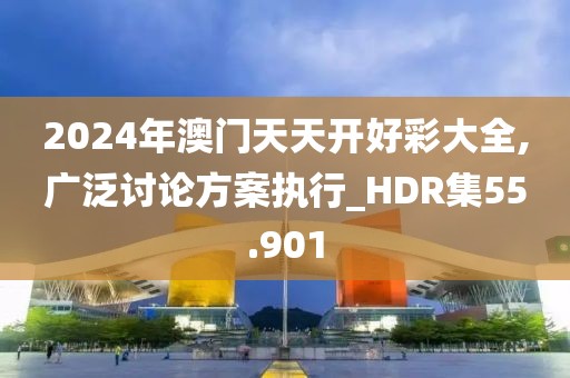 2024年澳门天天开好彩大全,广泛讨论方案执行_HDR集55.901
