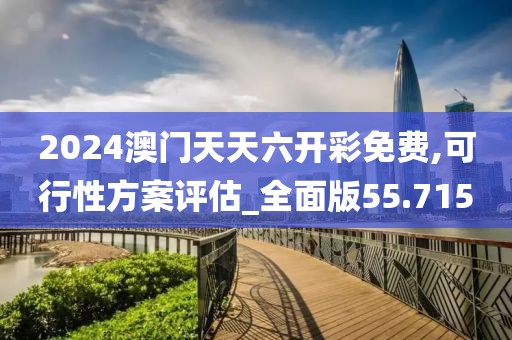 2024澳门天天六开彩免费,可行性方案评估_全面版55.715