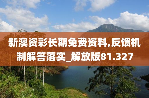 新澳资彩长期免费资料,反馈机制解答落实_解放版81.327