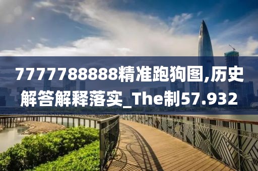 7777788888精准跑狗图,历史解答解释落实_The制57.932