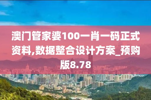 澳门管家婆100一肖一码正式资料,数据整合设计方案_预购版8.78