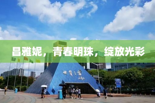 昌雅妮，青春明珠，绽放光彩