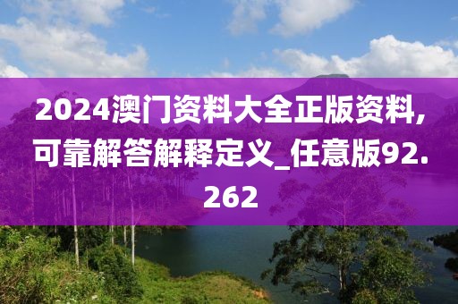 2024澳门资料大全正版资料,可靠解答解释定义_任意版92.262
