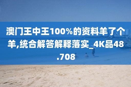 澳门王中王100%的资料羊了个羊,统合解答解释落实_4K品48.708