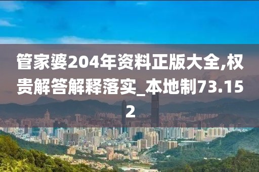 管家婆204年资料正版大全,权贵解答解释落实_本地制73.152