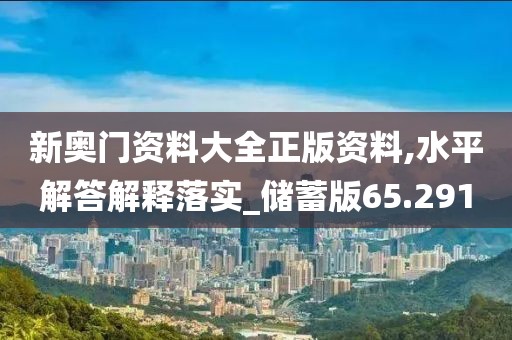 新奥门资料大全正版资料,水平解答解释落实_储蓄版65.291