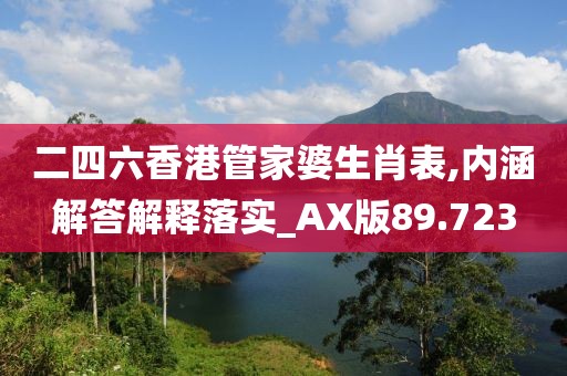 二四六香港管家婆生肖表,内涵解答解释落实_AX版89.723