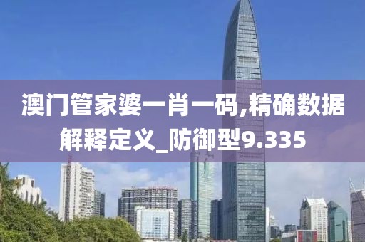 澳门管家婆一肖一码,精确数据解释定义_防御型9.335