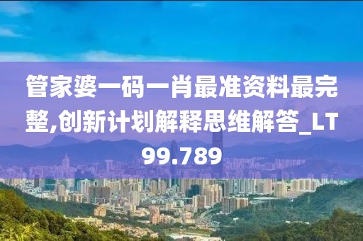 管家婆一码一肖最准资料最完整,创新计划解释思维解答_LT99.789
