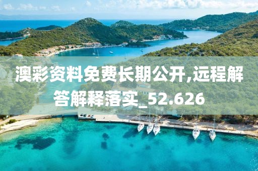澳彩资料免费长期公开,远程解答解释落实_52.626