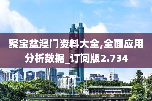聚宝盆澳门资料大全,全面应用分析数据_订阅版2.734