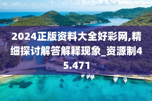 2024正版资料大全好彩网,精细探讨解答解释现象_资源制45.471
