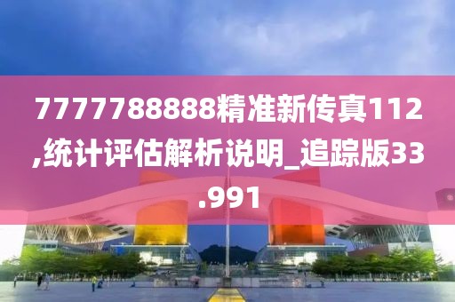 7777788888精准新传真112,统计评估解析说明_追踪版33.991
