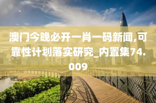 澳门今晚必开一肖一码新闻,可靠性计划落实研究_内置集74.009