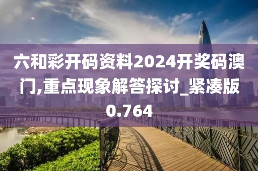 六和彩开码资料2024开奖码澳门,重点现象解答探讨_紧凑版0.764