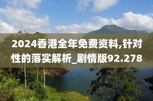 2024香港全年免费资料,针对性的落实解析_剧情版92.278