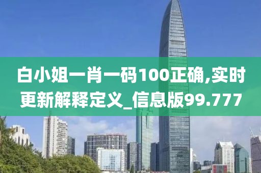 白小姐一肖一码100正确,实时更新解释定义_信息版99.777